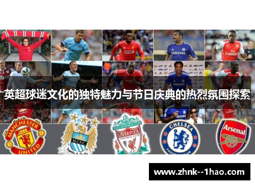 英超球迷文化的独特魅力与节日庆典的热烈氛围探索 英超球迷文化的独特魅力与节日庆典的热烈氛围探索