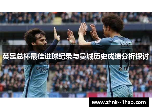 英足总杯最佳进球纪录与曼城历史成绩分析探讨