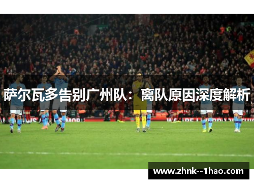 萨尔瓦多告别广州队:离队原因深度解析 萨尔瓦多告别广州队:离队原因深度解析