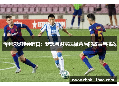 西甲球员转会窗口：梦想与财富抉择背后的故事与挑战
