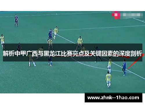 解析中甲广西与黑龙江比赛亮点及关键因素的深度剖析