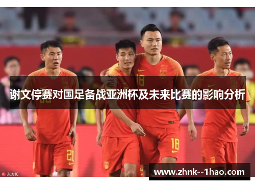 谢文停赛对国足备战亚洲杯及未来比赛的影响分析