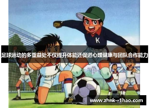 足球运动的多重益处不仅提升体能还促进心理健康与团队合作能力