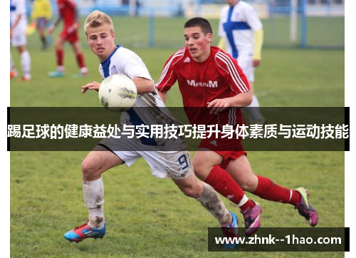 踢足球的健康益处与实用技巧提升身体素质与运动技能 踢足球的健康益处与实用技巧提升身体素质与运动技能