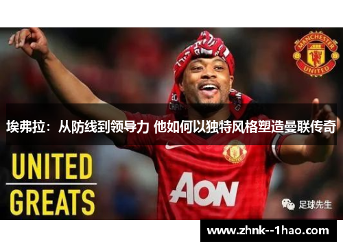 埃弗拉：从防线到领导力 他如何以独特风格塑造曼联传奇