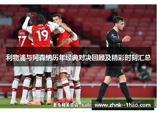 利物浦与阿森纳历年经典对决回顾及精彩时刻汇总