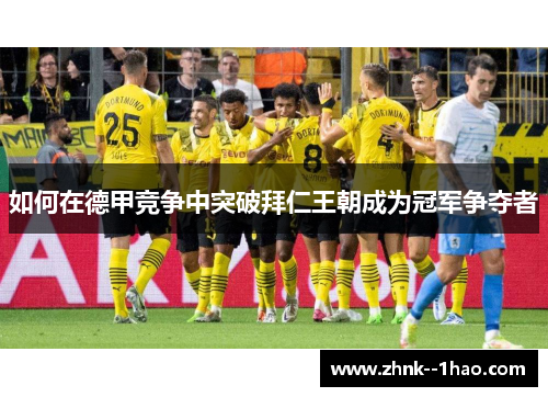如何在德甲竞争中突破拜仁王朝成为冠军争夺者