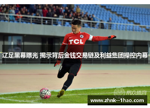 辽足黑幕曝光 揭示背后金钱交易链及利益集团操控内幕