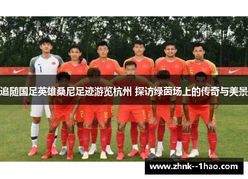 追随国足英雄桑尼足迹游览杭州 探访绿茵场上的传奇与美景