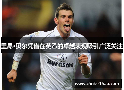 里昂·贝尔凭借在英乙的卓越表现吸引广泛关注