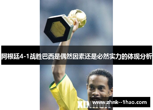 阿根廷4-1战胜巴西是偶然因素还是必然实力的体现分析