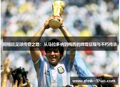 阿根廷足球传奇之路:从马拉多纳到梅西的辉煌征程与不朽传承 阿根廷足球传奇之路:从马拉多纳到梅西的辉煌征程与不朽传承