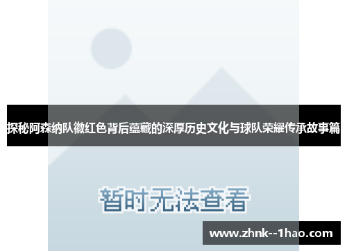 探秘阿森纳队徽红色背后蕴藏的深厚历史文化与球队荣耀传承故事篇