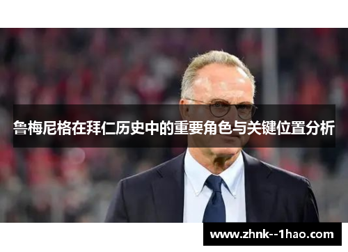 鲁梅尼格在拜仁历史中的重要角色与关键位置分析 鲁梅尼格在拜仁历史中的重要角色与关键位置分析