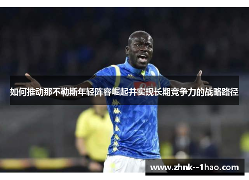 如何推动那不勒斯年轻阵容崛起并实现长期竞争力的战略路径 如何推动那不勒斯年轻阵容崛起并实现长期竞争力的战略路径