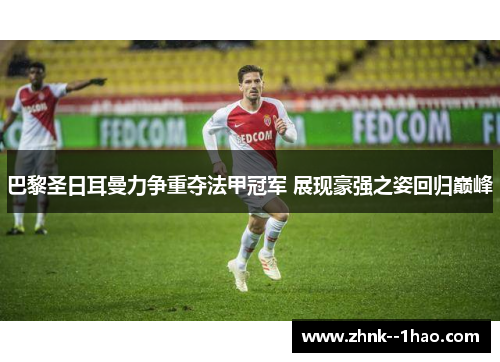 巴黎圣日耳曼力争重夺法甲冠军 展现豪强之姿回归巅峰