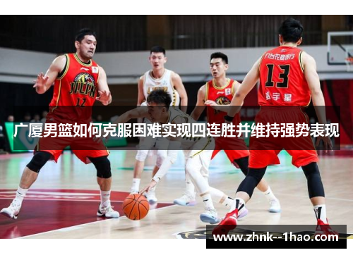 广厦男篮如何克服困难实现四连胜并维持强势表现 广厦男篮如何克服困难实现四连胜并维持强势表现