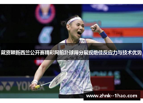 戴资颖新西兰公开赛精彩网前扑球得分展现绝佳反应力与技术优势