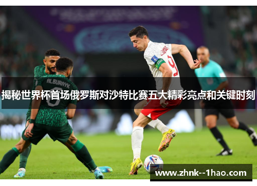 揭秘世界杯首场俄罗斯对沙特比赛五大精彩亮点和关键时刻 揭秘世界杯首场俄罗斯对沙特比赛五大精彩亮点和关键时刻