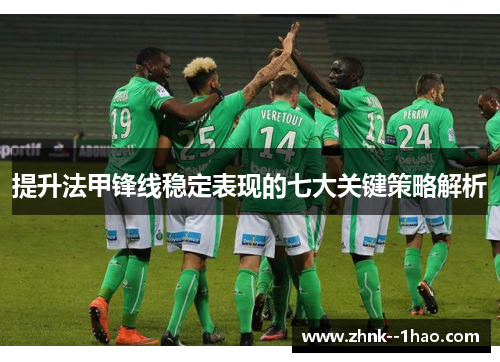 提升法甲锋线稳定表现的七大关键策略解析 提升法甲锋线稳定表现的七大关键策略解析