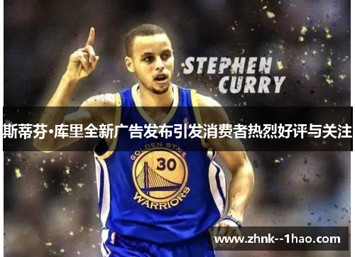 斯蒂芬·库里全新广告发布引发消费者热烈好评与关注 斯蒂芬·库里全新广告发布引发消费者热烈好评与关注