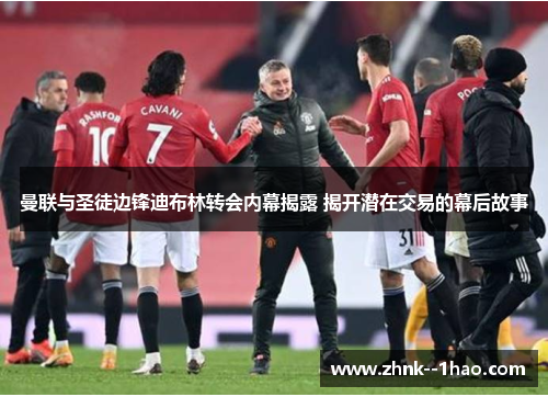曼联与圣徒边锋迪布林转会内幕揭露 揭开潜在交易的幕后故事 曼联与圣徒边锋迪布林转会内幕揭露 揭开潜在交易的幕后故事