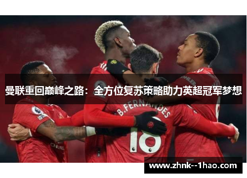 曼联重回巅峰之路:全方位复苏策略助力英超冠军梦想 曼联重回巅峰之路:全方位复苏策略助力英超冠军梦想