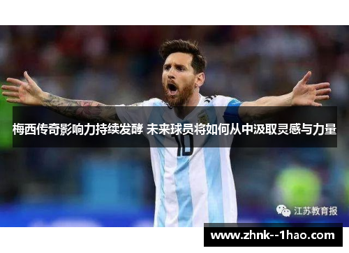 梅西传奇影响力持续发酵 未来球员将如何从中汲取灵感与力量