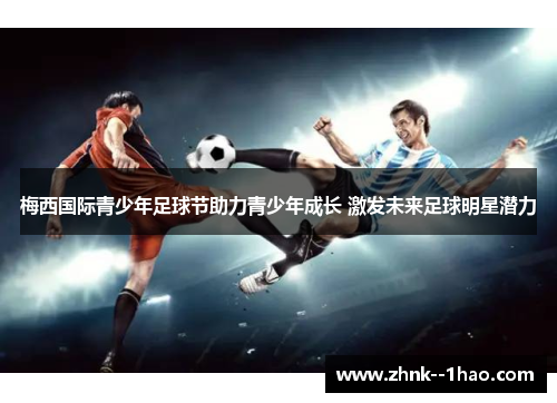 梅西国际青少年足球节助力青少年成长 激发未来足球明星潜力