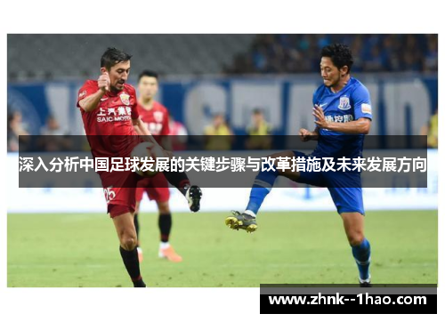 深入分析中国足球发展的关键步骤与改革措施及未来发展方向