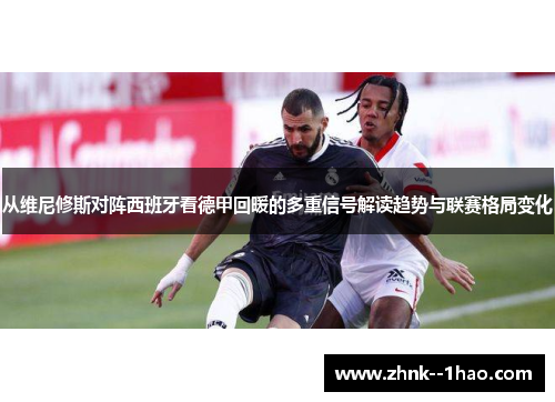 从维尼修斯对阵西班牙看德甲回暖的多重信号解读趋势与联赛格局变化 从维尼修斯对阵西班牙看德甲回暖的多重信号解读趋势与联赛格局变化