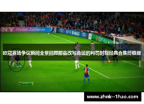 欧冠赛场争议瞬间全景回顾那些改写命运的判罚时刻经典合集终极版