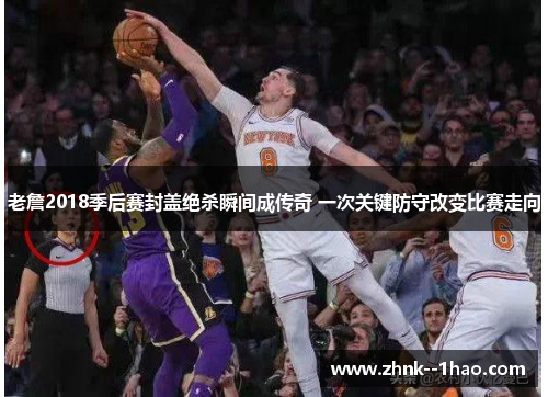 老詹2018季后赛封盖绝杀瞬间成传奇 一次关键防守改变比赛走向 老詹2018季后赛封盖绝杀瞬间成传奇 一次关键防守改变比赛走向