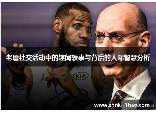 老詹社交活动中的趣闻轶事与背后的人际智慧分析 老詹社交活动中的趣闻轶事与背后的人际智慧分析