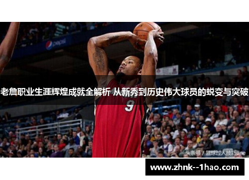 老詹职业生涯辉煌成就全解析 从新秀到历史伟大球员的蜕变与突破 老詹职业生涯辉煌成就全解析 从新秀到历史伟大球员的蜕变与突破