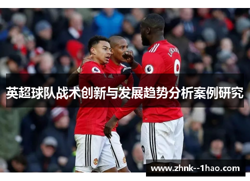 英超球队战术创新与发展趋势分析案例研究 英超球队战术创新与发展趋势分析案例研究