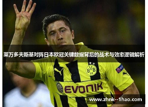 莱万多夫斯基对阵日本欧冠关键数据背后的战术与效率逻辑解析 莱万多夫斯基对阵日本欧冠关键数据背后的战术与效率逻辑解析