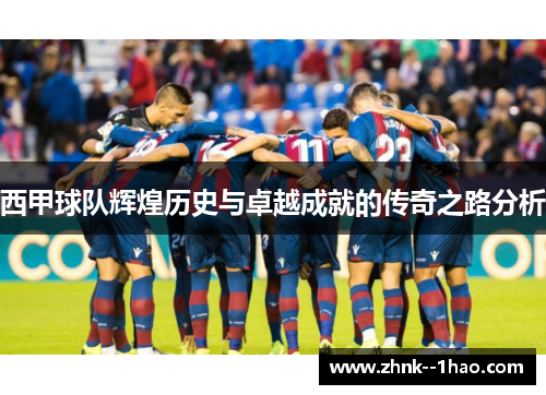 西甲球队辉煌历史与卓越成就的传奇之路分析 西甲球队辉煌历史与卓越成就的传奇之路分析