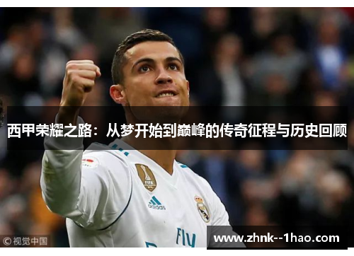西甲荣耀之路:从梦开始到巅峰的传奇征程与历史回顾 西甲荣耀之路:从梦开始到巅峰的传奇征程与历史回顾