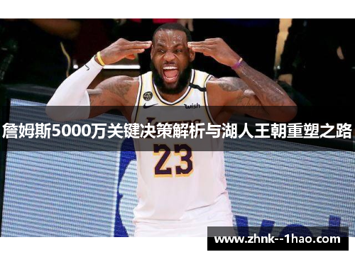 詹姆斯5000万关键决策解析与湖人王朝重塑之路 詹姆斯5000万关键决策解析与湖人王朝重塑之路