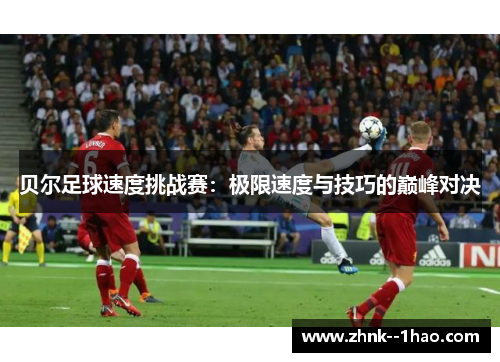 贝尔足球速度挑战赛：极限速度与技巧的巅峰对决