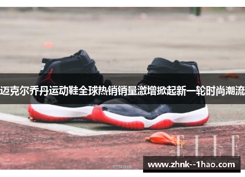 迈克尔乔丹运动鞋全球热销销量激增掀起新一轮时尚潮流