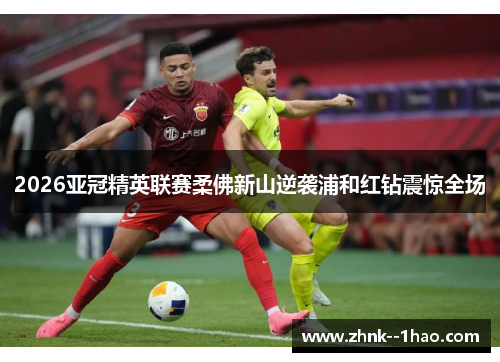 2026亚冠精英联赛柔佛新山逆袭浦和红钻震惊全场
