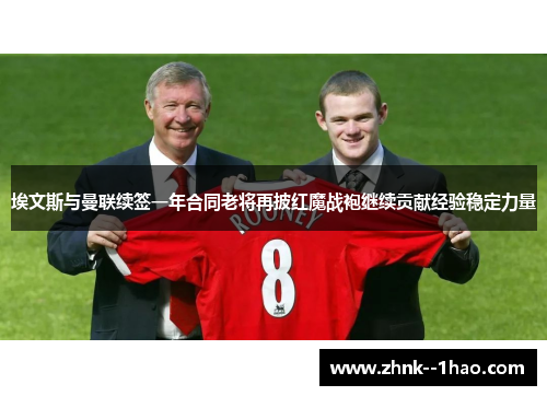 埃文斯与曼联续签一年合同老将再披红魔战袍继续贡献经验稳定力量