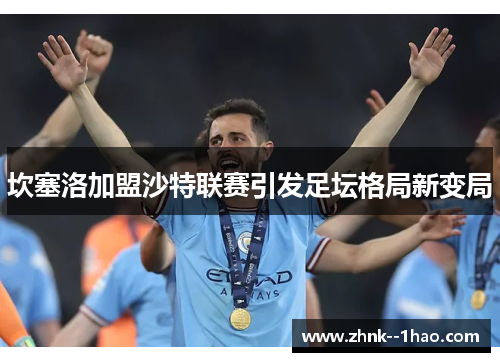 坎塞洛加盟沙特联赛引发足坛格局新变局