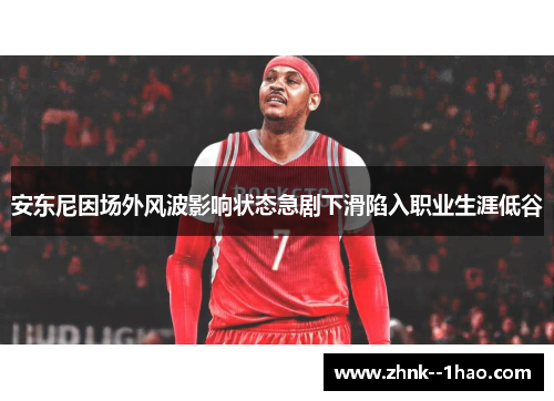 安东尼因场外风波影响状态急剧下滑陷入职业生涯低谷