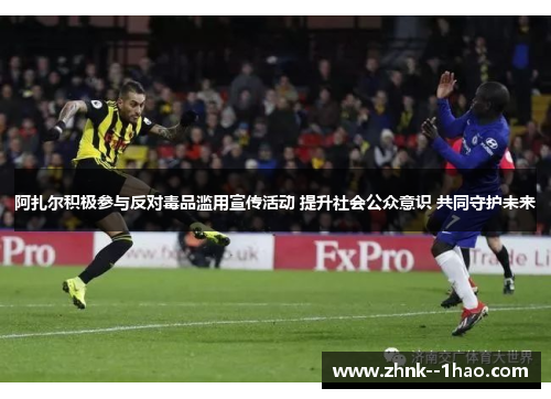 阿扎尔积极参与反对毒品滥用宣传活动 提升社会公众意识 共同守护未来