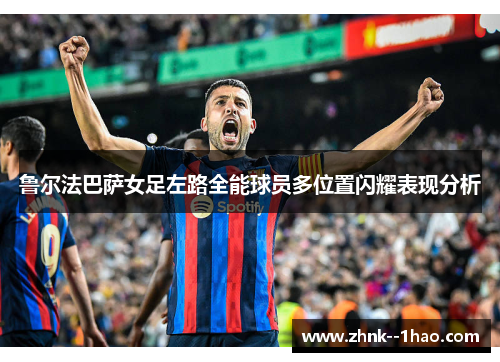 鲁尔法巴萨女足左路全能球员多位置闪耀表现分析 鲁尔法巴萨女足左路全能球员多位置闪耀表现分析