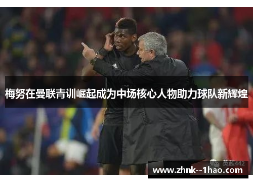 梅努在曼联青训崛起成为中场核心人物助力球队新辉煌