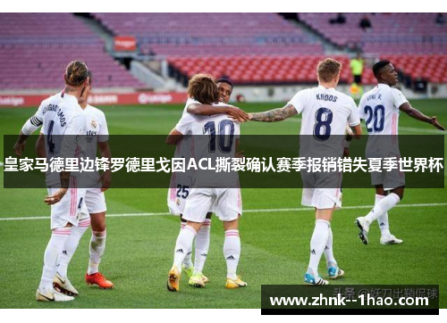 皇家马德里边锋罗德里戈因ACL撕裂确认赛季报销错失夏季世界杯